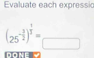 Evaluate each expressio
(25^(-frac 3)2)^ 1/3 =_□ 
DONE