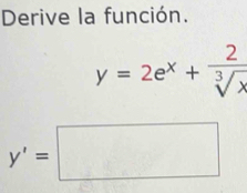 Derive la función.
y=2e^x+ 2/sqrt[3](x) 
y'=□