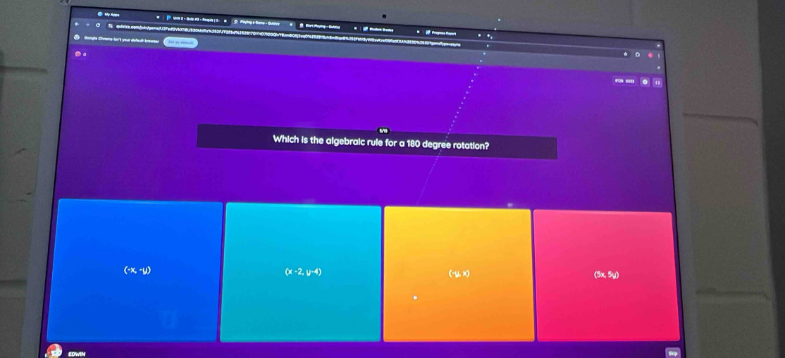 ⑥ My Appa w . [ Lhit 2 • Quiz # 3 - Requls ; 5. H C Mying a Camia Cuiey 9 Bart Playing - Quitva
⑤ Google Chrome ian't your default brewsen
.。
012º 5083
Which is the algebraic rule for a 180 degree rotation?
(-x,-y)
(x-2,y-4)
(-y,x) (5x,5y)