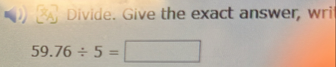 Divide. Give the exact answer, writ
59.76/ 5=□