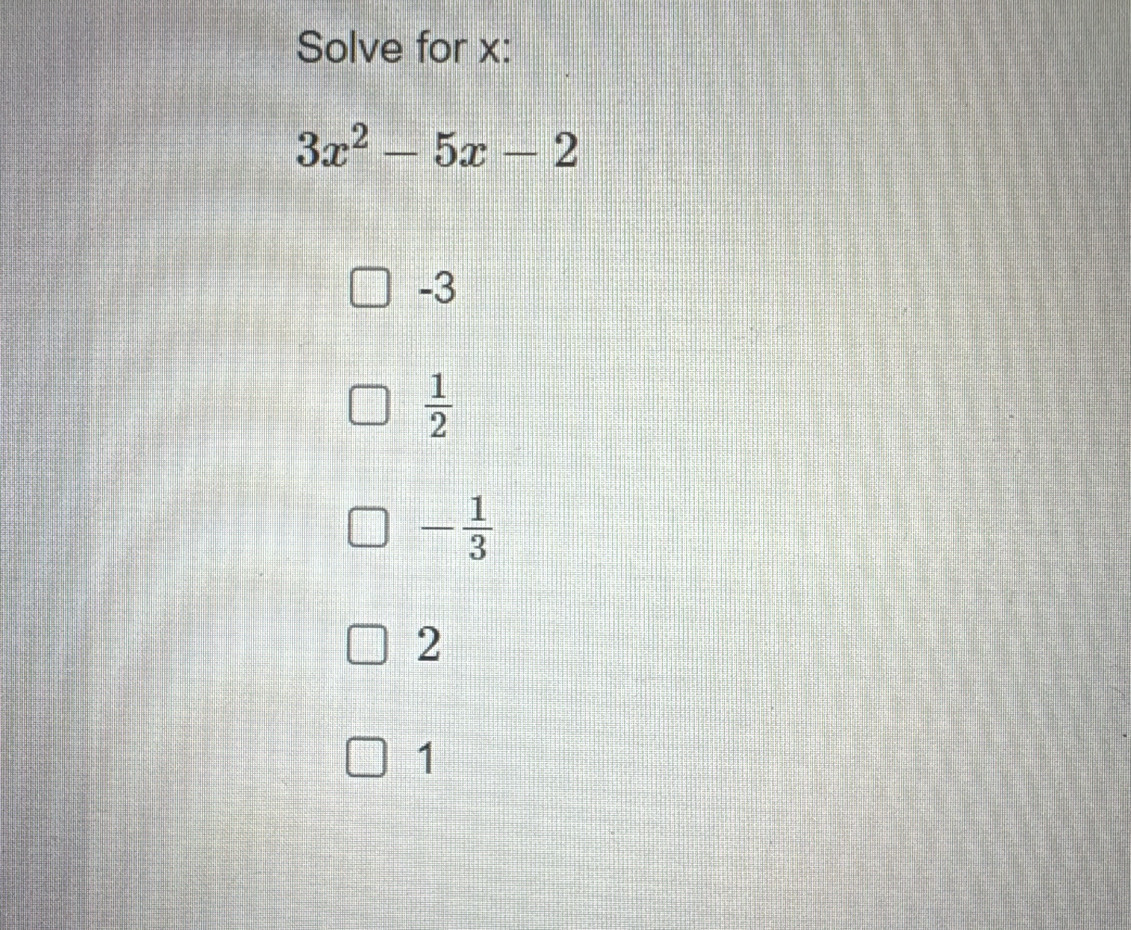 Solve for x :
3x^2-5x-2
-3
 1/2 
- 1/3 
2
1