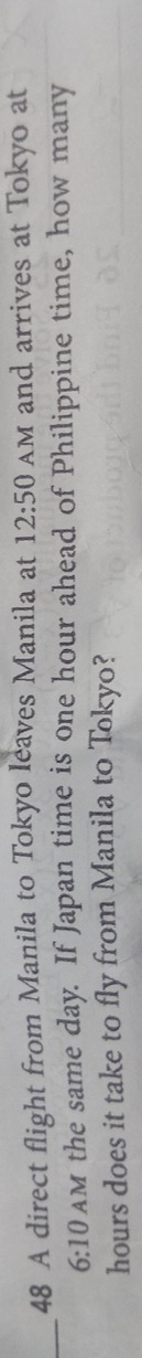 A direct flight from Manila to Tokyo leaves Manila at 12:50 AM and arrives at Tokyo at 
_ 
6:10 AM the same day. If Japan time is one hour ahead of Philippine time, how many
hours does it take to fly from Manila to Tokyo?