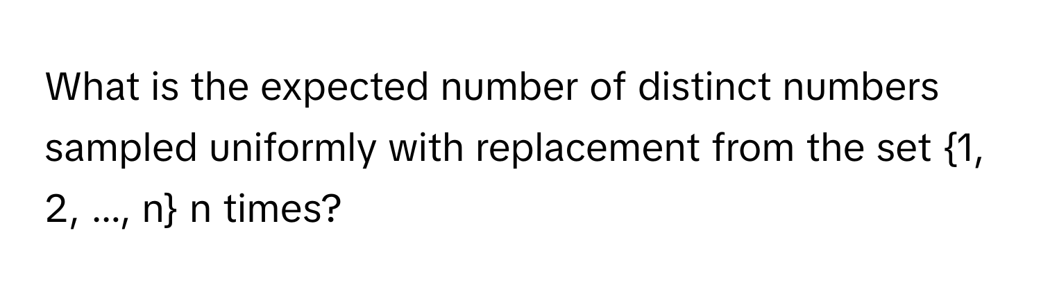 What is the expected number of distinct numbers sampled uniformly with replacement from the set 1, 2, ..., n n times?