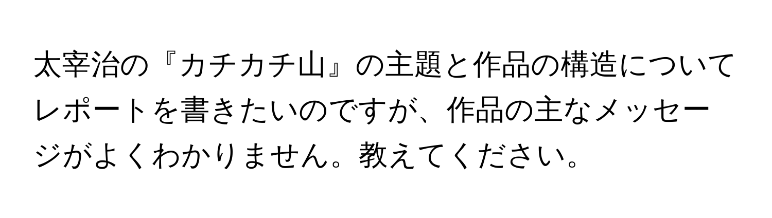 太宰治の『カチカチ山』の主題と作品の構造についてレポートを書きたいのですが、作品の主なメッセージがよくわかりません。教えてください。