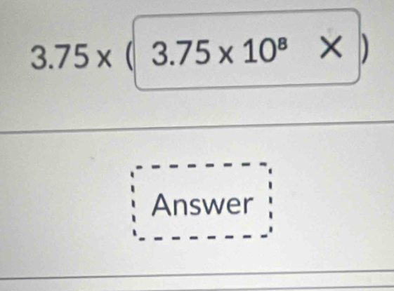 3.75* (3.75* 10^8* )
Answer