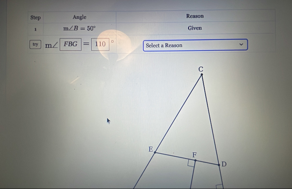 Step Angle Reason 
1 m∠ B=50° Given 
try m∠ FBG|=|110|^circ  Select a Reason