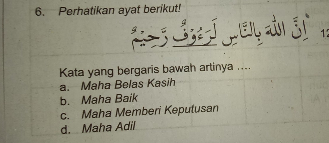 Perhatikan ayat berikut!
1
Kata yang bergaris bawah artinya ....
a. Maha Belas Kasih
b. Maha Baik
c. Maha Memberi Keputusan
d. Maha Adil