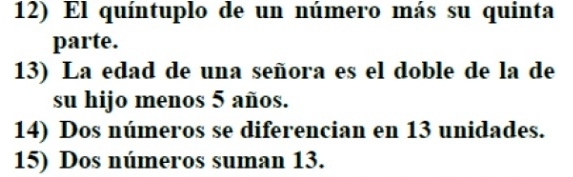 El quíntuplo de un número más su quinta 
parte. 
13) La edad de una señora es el doble de la de 
su hijo menos 5 años. 
14) Dos números se diferencian en 13 unidades. 
15) Dos números suman 13.