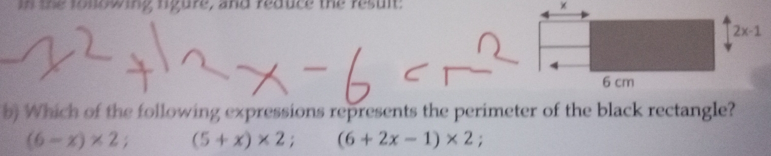 in the tonowing tigure, and reduce the result: 
b) Which of the following expressions represents the perimeter of the black rectangle?
(6-x)* 2;
(5+x)* 2; (6+2x-1)* 2;