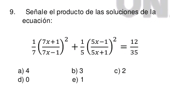 Señale el producto de las soluciones de la
ecuación:
 1/7 ( (7x+1)/7x-1 )^2+ 1/5 ( (5x-1)/5x+1 )^2= 12/35 
a) 4 b) 3 c) 2
d) 0 e) 1