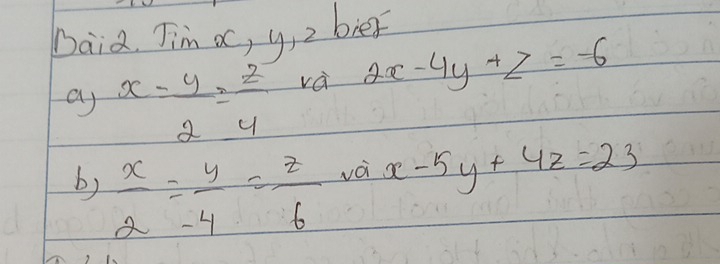 Daid. Jim a, y, 2 blef 
ay x- y/2 = z/4  và 2x-4y+z=-6
b)  x/2 = y/-4 = z/6  voi x-5y+4z=23