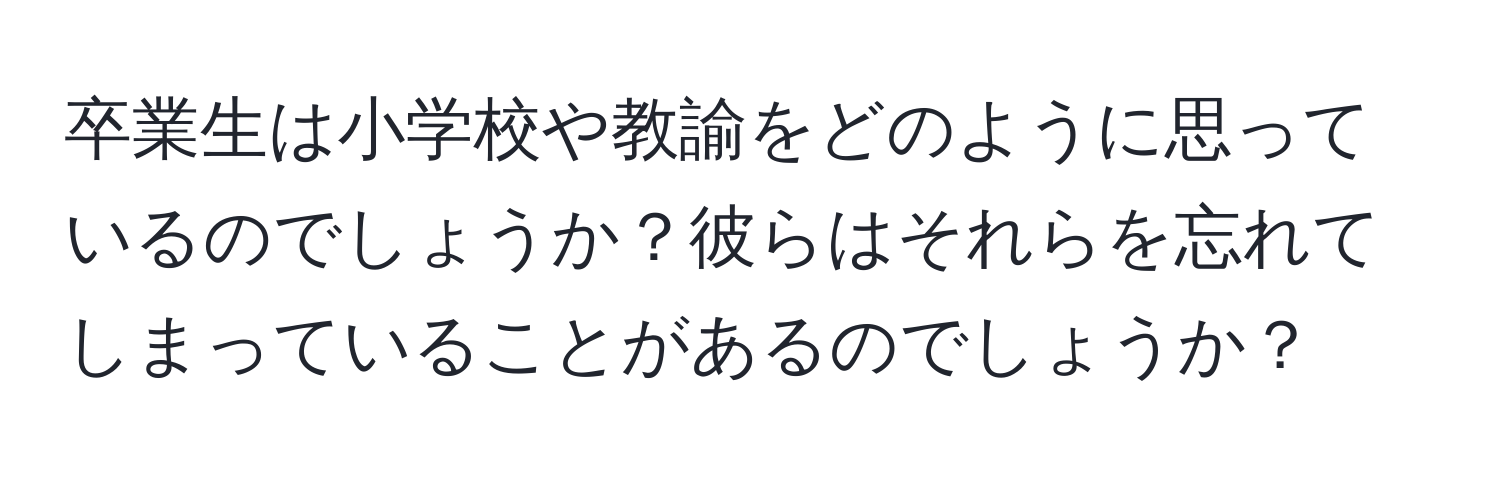 卒業生は小学校や教諭をどのように思っているのでしょうか？彼らはそれらを忘れてしまっていることがあるのでしょうか？