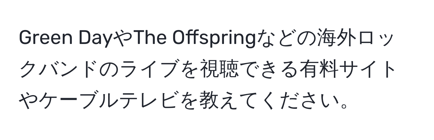 Green DayやThe Offspringなどの海外ロックバンドのライブを視聴できる有料サイトやケーブルテレビを教えてください。