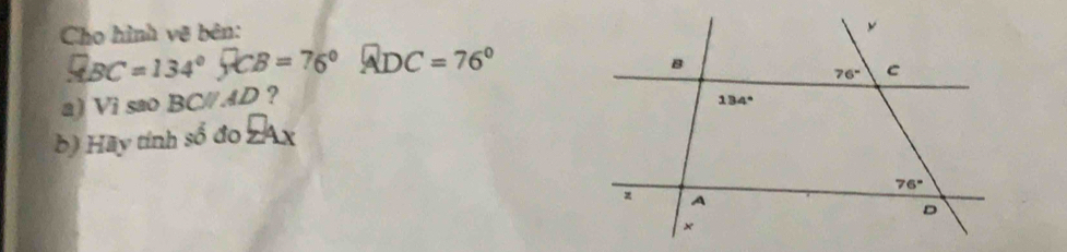 Cho hình vệ bên:
□ BC=134°,FCB=76°,ADC=76°
a) Vi sao BC∥AD ?
b) Hãy tính số đo E4x