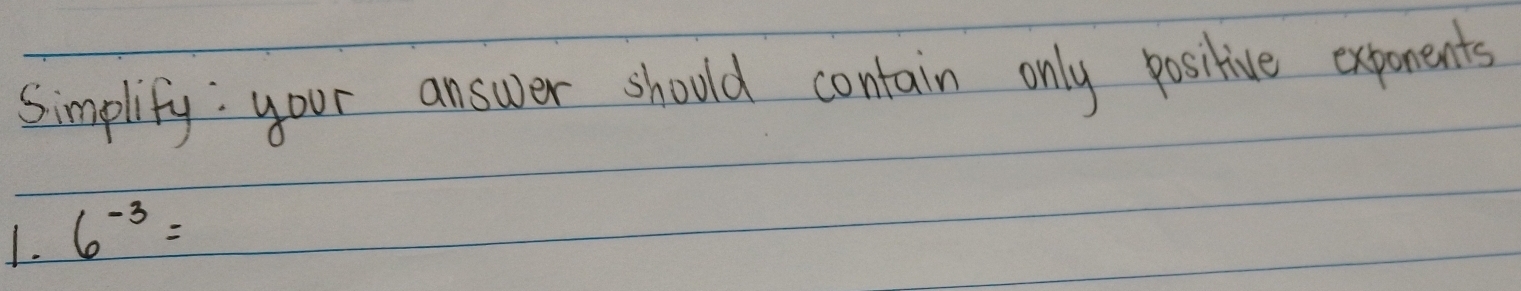 Simplify: your answer should contain only positive exponents 
1. 6^(-3)=