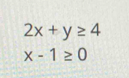 2x+y≥ 4
x-1≥ 0