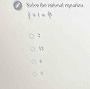 Solve the rational equation.
 5/3 +1= 21/3 
2
15
o