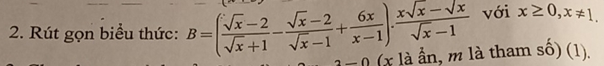 Rút gọn biểu thức: B=( (sqrt(x)-2)/sqrt(x)+1 - (sqrt(x)-2)/sqrt(x)-1 + 6x/x-1 ). (xsqrt(x)-sqrt(x))/sqrt(x)-1  với x≥ 0, x!= 1. 
(x là ẩn, m là tham số) (1).