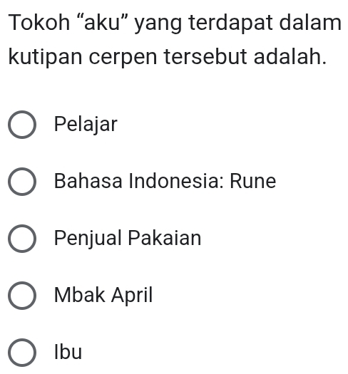 Tokoh “aku” yang terdapat dalam
kutipan cerpen tersebut adalah.
Pelajar
Bahasa Indonesia: Rune
Penjual Pakaian
Mbak April
Ibu