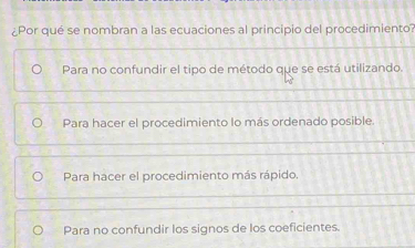 ¿Por qué se nombran a las ecuaciones al principio del procedimiento?
Para no confundir el tipo de método que se está utilizando.
Para hacer el procedimiento lo más ordenado posible.
Para hacer el procedimiento más rápido.
Para no confundir los signos de los coeficientes.