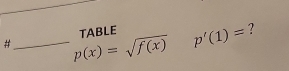 ? 
#_ p(x)=sqrt(f(x))p'(1)= TABLE