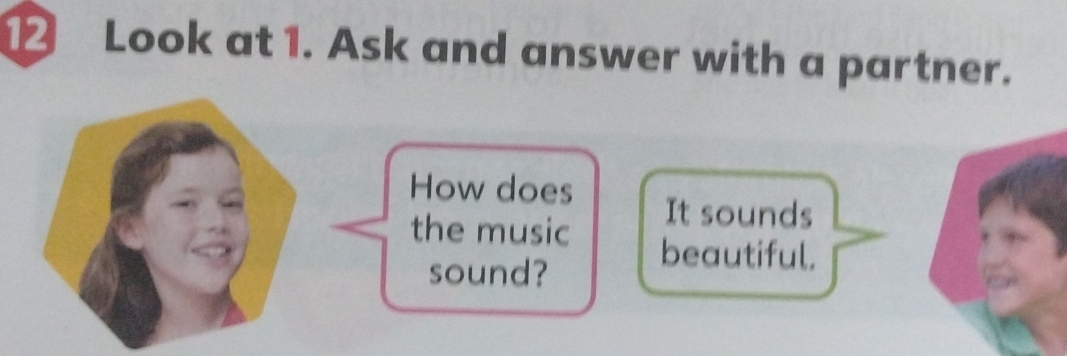 ⑫ Look at 1. Ask and answer with a partner. 
How does It sounds 
the music beautiful. 
sound?