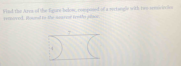 Find the Area of the figure below, composed of a rectangle with two semicircles 
removed. Round to the nearest tenths place.