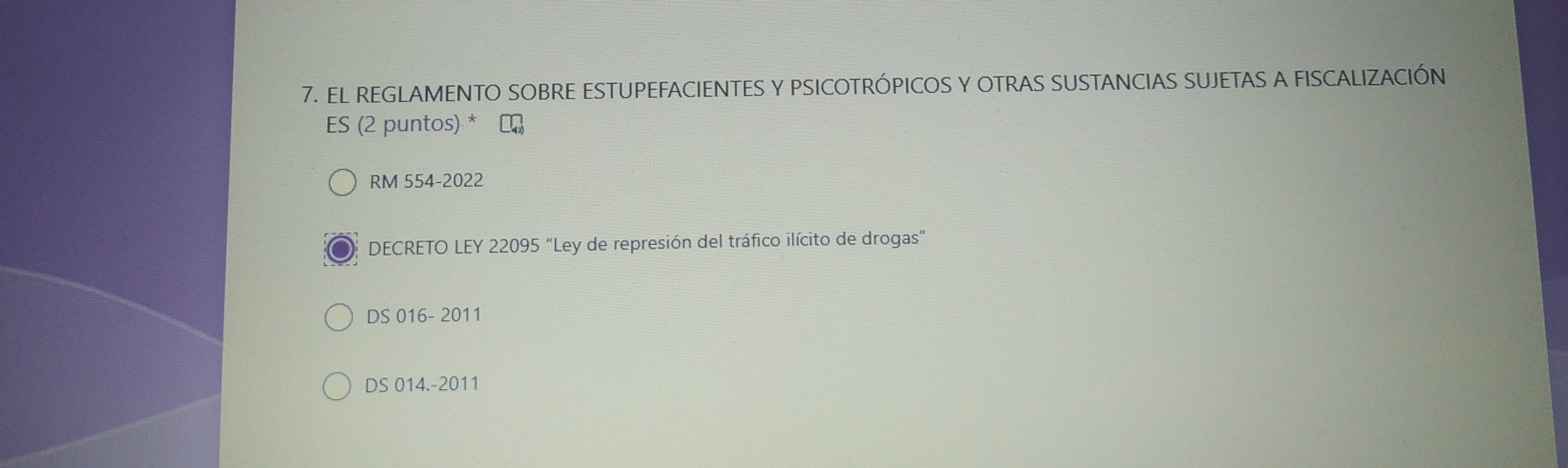 EL REGLAMENTO SOBRE ESTUPEFACIENTES Y PSICOTRÓPICOS Y OTRAS SUSTANCIAS SUJETAS A FISCALIZACIÓN
ES (2 puntos) * ₹
RM 554-2022
DECRETO LEY 22095 “Ley de represión del tráfico ilícito de drogas”
DS 016- 2011
DS 014.-2011