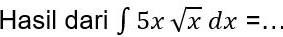 Hasil dari ∈t 5xsqrt(x)dx= _