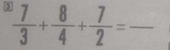  7/3 + 8/4 + 7/2 = _ frac  ^circ 