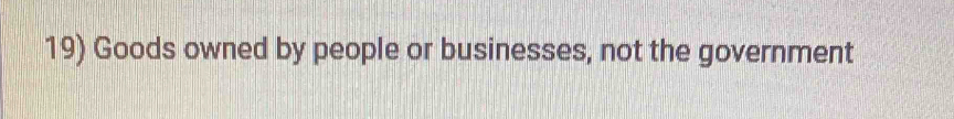 Goods owned by people or businesses, not the government