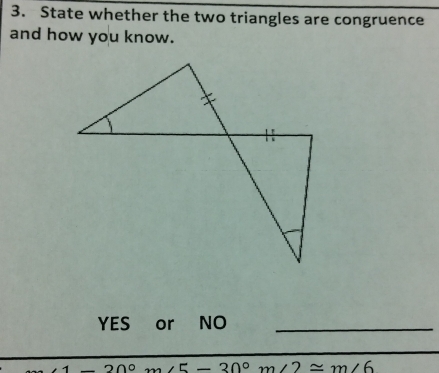 State whether the two triangles are congruence 
and how you know. 
YES or NO_
_ 200 ∠ E=30° m∠ 2≌ m∠ 6