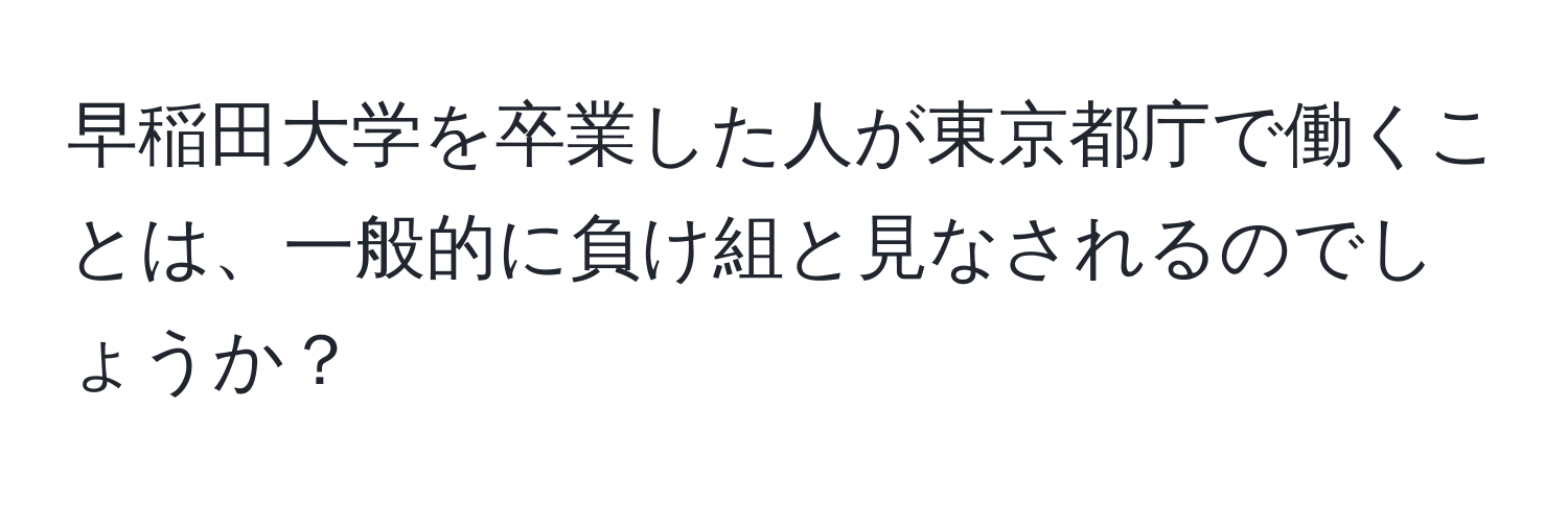 早稲田大学を卒業した人が東京都庁で働くことは、一般的に負け組と見なされるのでしょうか？