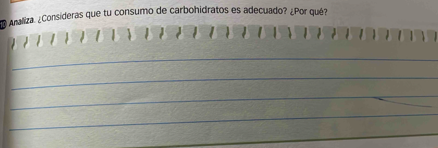 Analiza. ¿Consideras que tu consumo de carbohidratos es adecuado? ¿Por qué? 
_ 
_ 
_ 
_ 
_