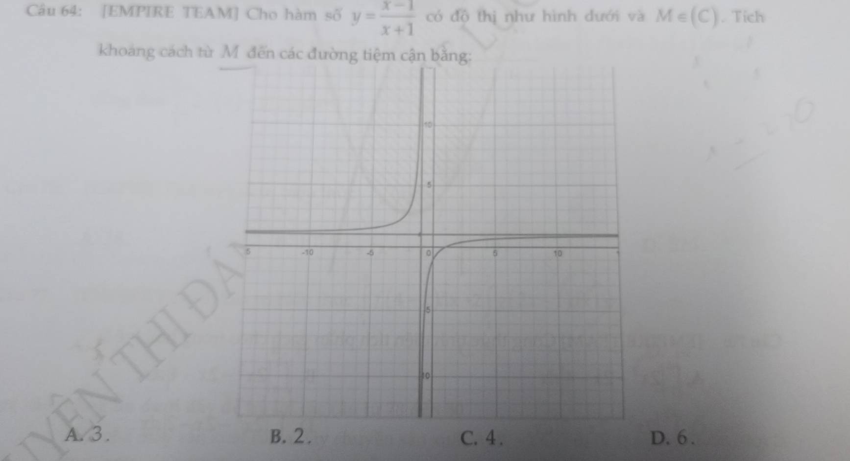 [EMPIRE TEAM] Cho hàm số y= (x-1)/x+1  có độ thị như hình dưới và M∈ (C). Tích
khoang cách từ M đến các đường tiệm cận bằn
a
B. 2. C. 4. D. 6.