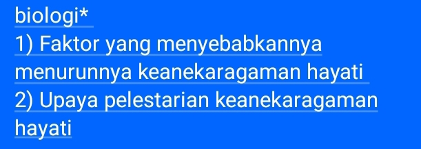 biologi* 
1) Faktor yang menyebabkannya 
menurunnya keanekaragaman hayati 
2) Upaya pelestarian keanekaragaman 
hayati