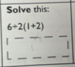 Solve this:
6/ 2(1+2)
I