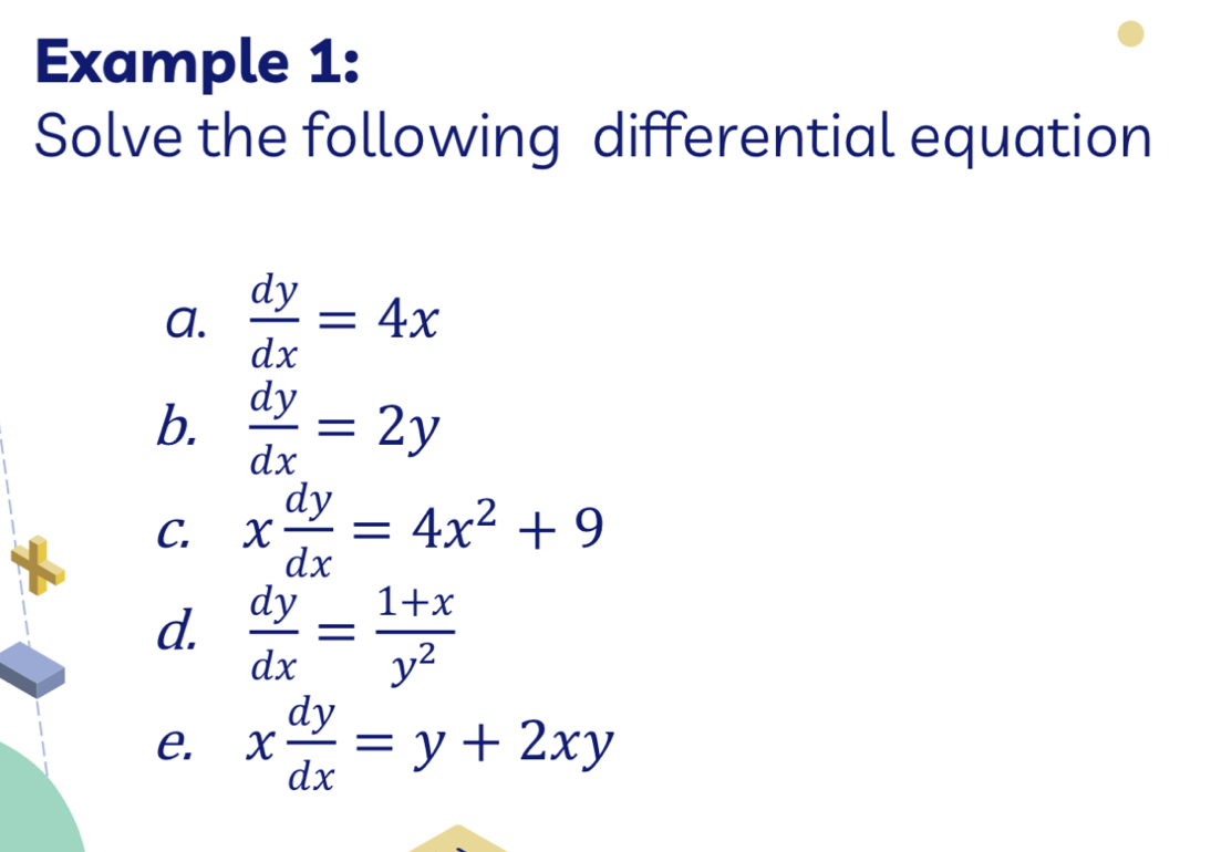 Example 1:
Solve the following differential equation
a.  dy/dx =4x
b.  dy/dx =2y
C. x dy/dx =4x^2+9
d.  dy/dx = (1+x)/y^2 
e. x dy/dx =y+2xy