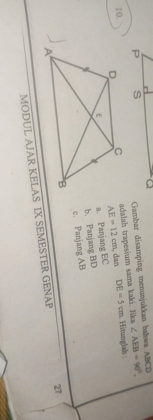 Gambar disamping menunjukkan bahwa ABCD
adalah trapesium sama kaki. Jika ∠ AEB=90°, 
10. DE=5cm. Hitunglah :
AE=12cm , dan
a. Panjang EC
b. Panjang BD
c. Panjang AB
27
MODUL AJAR KELAS IX SEMESTER GENAP