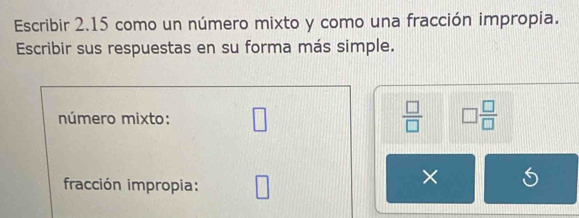 Escribir 2.15 como un número mixto y como una fracción impropia. 
Escribir sus respuestas en su forma más simple. 
número mixto: □  □ /□   □  □ /□  
fracción impropia: □ 
× is