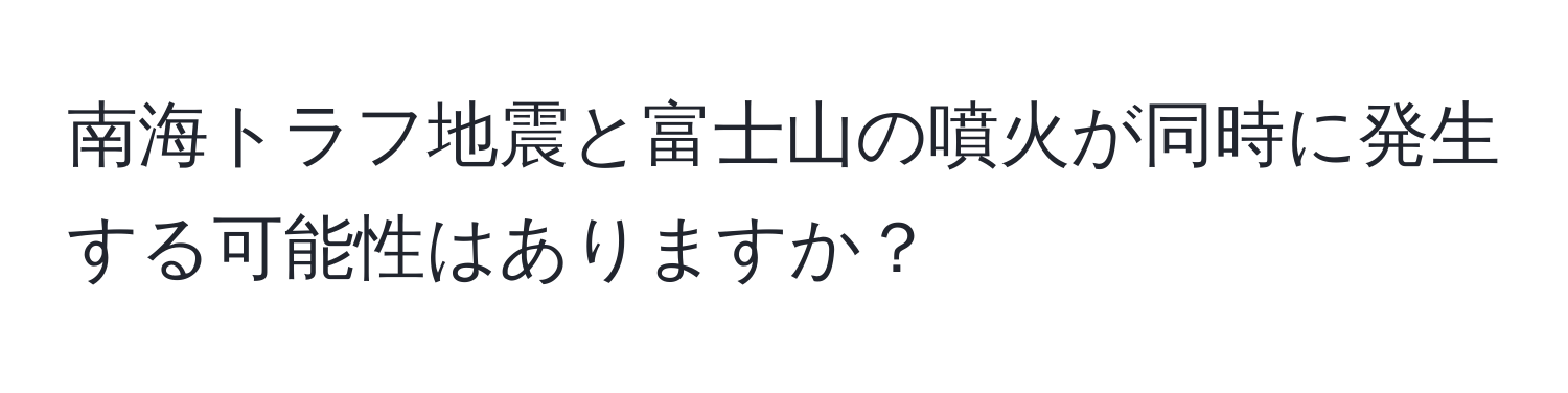 南海トラフ地震と富士山の噴火が同時に発生する可能性はありますか？