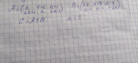 A=beginpmatrix n&1-n&n+1 2n+1&n&2n-1endpmatrix B=beginpmatrix 2n&n+3&n-2 n+1&n-4&1-1nendpmatrix
C=A± B n=2