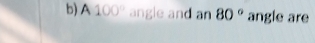 A 100° angle and an 80° angle are