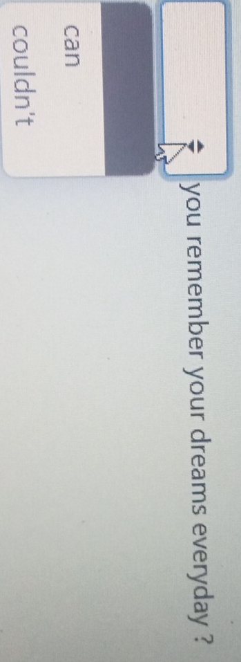 you remember your dreams everyday ?
can
couldn't