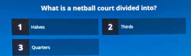 What is a netball court divided into?
1 Halves 2 Thirds
3 Quarters