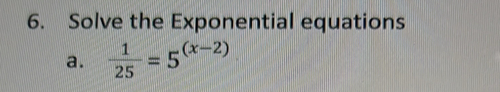 Solve the Exponential equations 
a.  1/25 =5^((x-2))