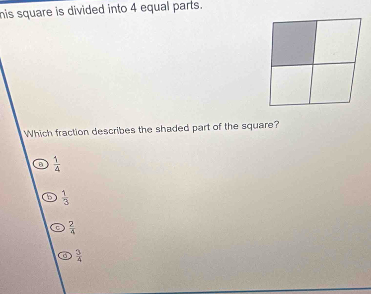 his square is divided into 4 equal parts.
Which fraction describes the shaded part of the square?
a  1/4 
b  1/3 
c  2/4 
d  3/4 