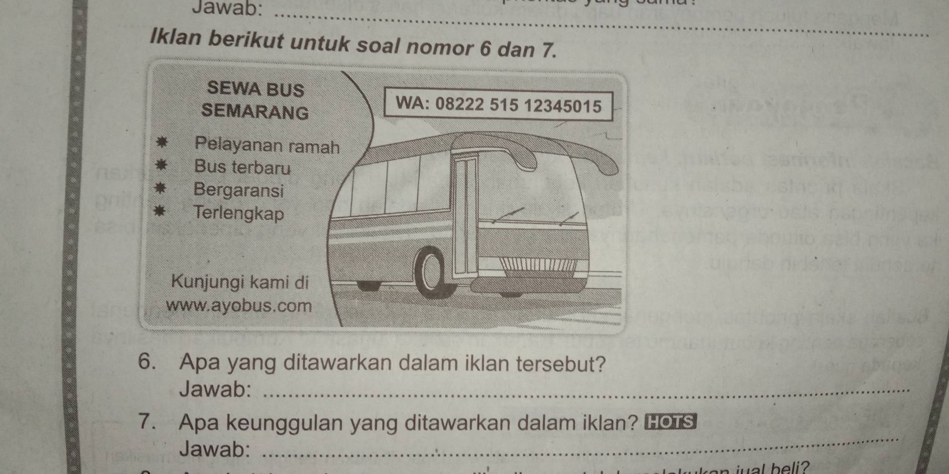 Jawab:_ 
Iklan berikut untuk soal nomor 6 dan 7. 
6. Apa yang ditawarkan dalam iklan tersebut? 
Jawab:_ 
_ 
7. Apa keunggulan yang ditawarkan dalam iklan? HOTS 
Jawab: