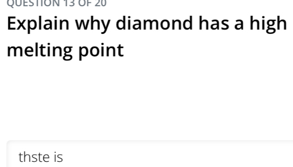 Of 20 
Explain why diamond has a high 
melting point 
thste is