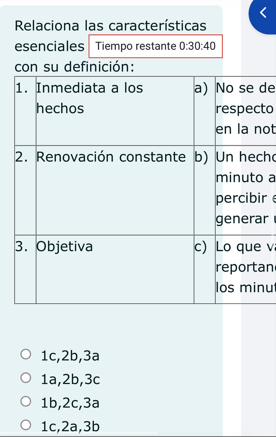 Relaciona las características
esenciales Tiempo restante 0:30:40
con su definición:
de
to
ot
ho
a
r e
r 
v
an
ut
1c, 2b, 3a
1a, 2b, 3c
1b, 2c, 3a
1c, 2a, 3b